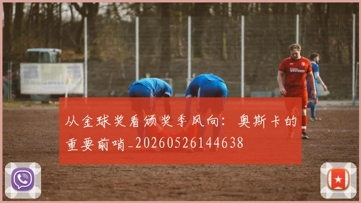 从金球奖看颁奖季风向：奥斯卡的重要前哨_20260526144638