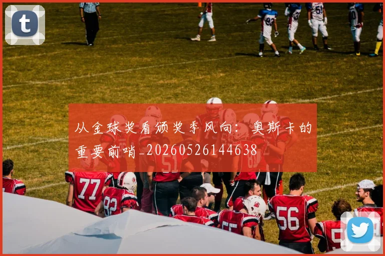 从金球奖看颁奖季风向：奥斯卡的重要前哨_20260526144638