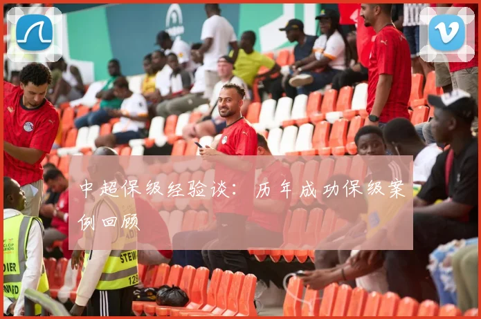 中超保级经验谈：历年成功保级案例回顾