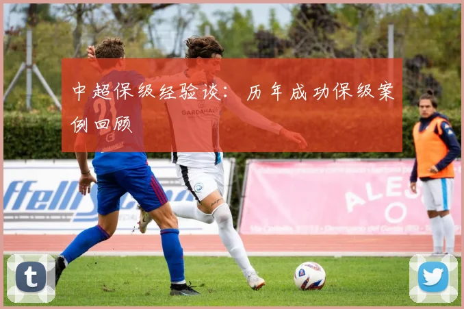 中超保级经验谈：历年成功保级案例回顾