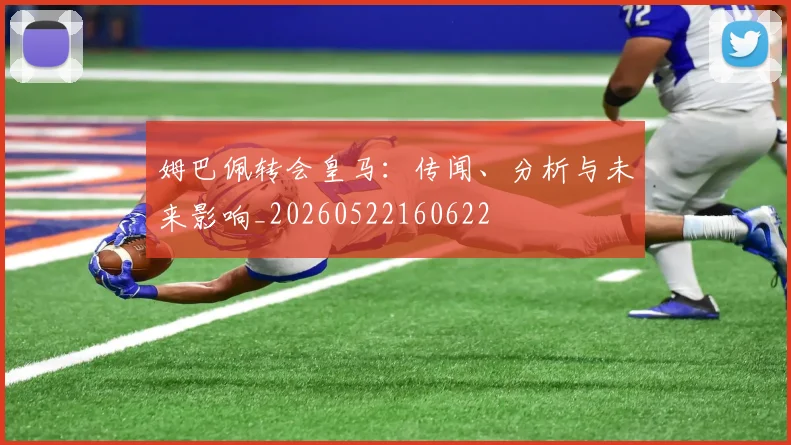 姆巴佩转会皇马：传闻、分析与未来影响_20260522160622