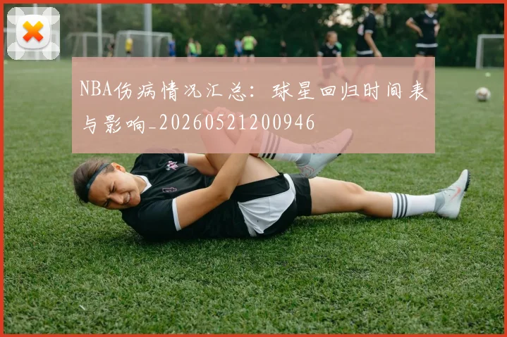 NBA伤病情况汇总：球星回归时间表与影响_20260521200946