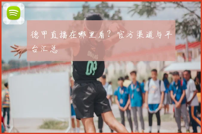 德甲直播在哪里看？官方渠道与平台汇总