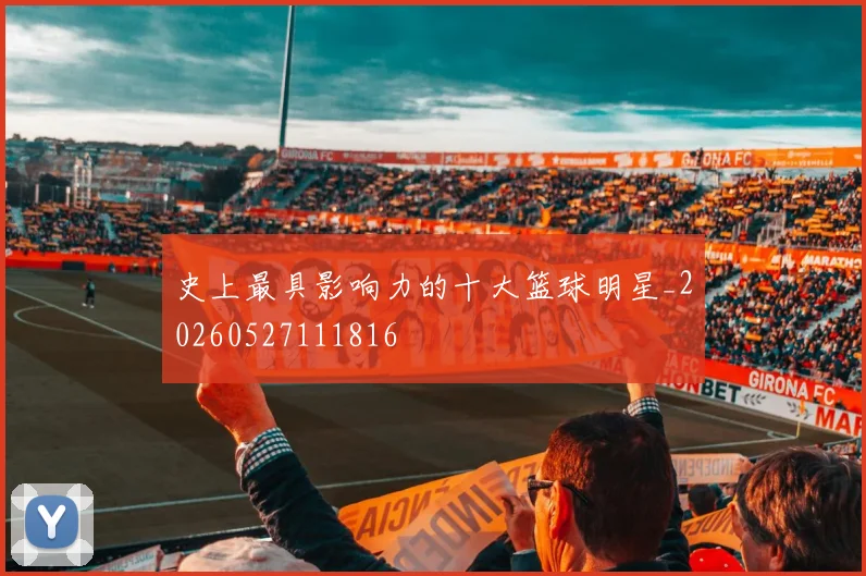 史上最具影响力的十大篮球明星_20260527111816