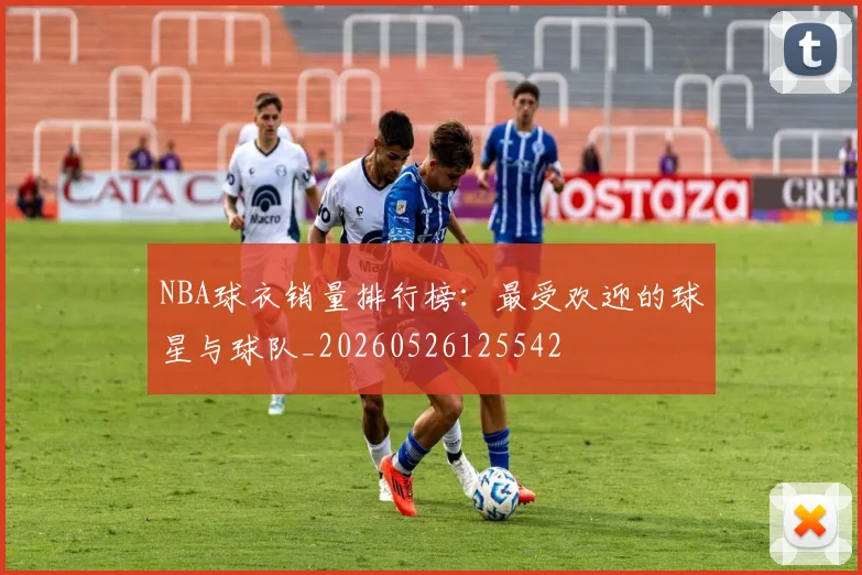 NBA球衣销量排行榜：最受欢迎的球星与球队_20260526125542