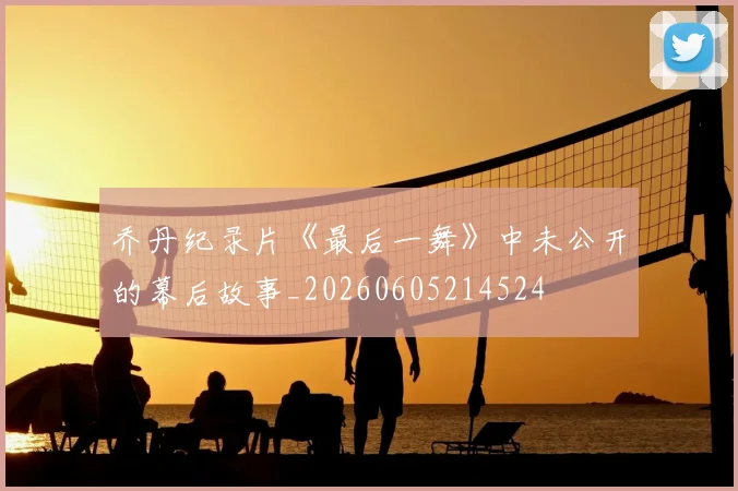 乔丹纪录片《最后一舞》中未公开的幕后故事_20260605214524