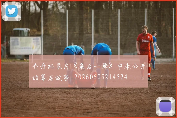 乔丹纪录片《最后一舞》中未公开的幕后故事_20260605214524