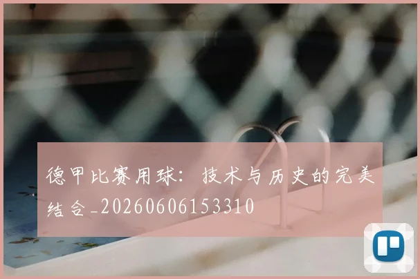 德甲比赛用球:技术与历史的完美结合_20260606153310