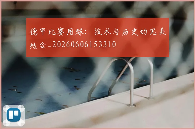 德甲比赛用球：技术与历史的完美结合_20260606153310